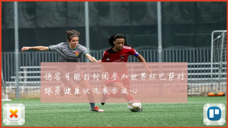德容可能打封闭参加世界杯巴萨对球员健康状况表示放心