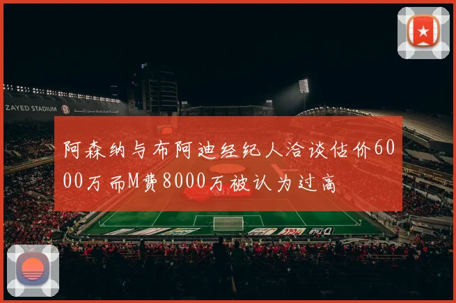 阿森纳与布阿迪经纪人洽谈估价6000万而M费8000万被认为过高