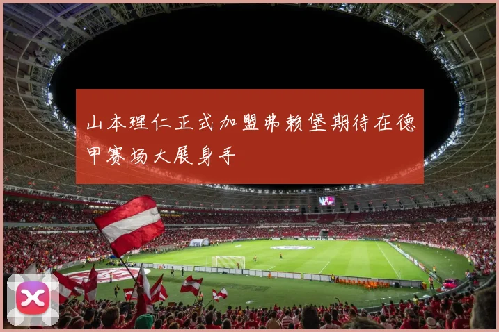 山本理仁正式加盟弗赖堡期待在德甲赛场大展身手