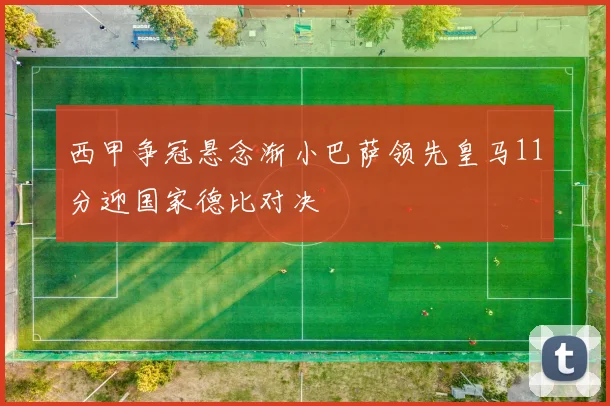 西甲争冠悬念渐小巴萨领先皇马11分迎国家德比对决