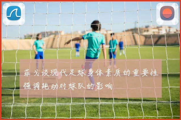 菲戈谈现代足球身体素质的重要性强调跑动对球队的影响