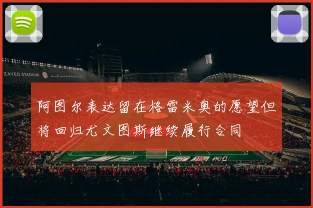 阿图尔表达留在格雷米奥的愿望但将回归尤文图斯继续履行合同