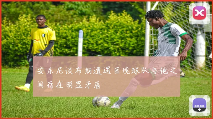 安东尼谈布朗遭遇困境球队与他之间存在明显矛盾