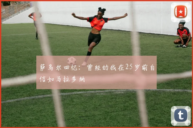 萨乌尔回忆：曾经的我在25岁前自信如马拉多纳