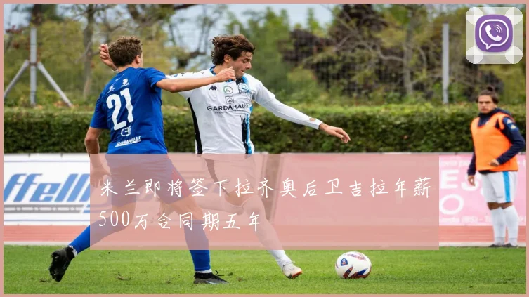 米兰即将签下拉齐奥后卫吉拉年薪500万合同期五年