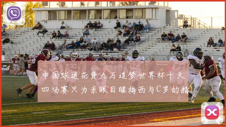 中国球迷花费九万追梦世界杯十天四场赛只为亲眼目睹梅西与C罗的精彩对决
