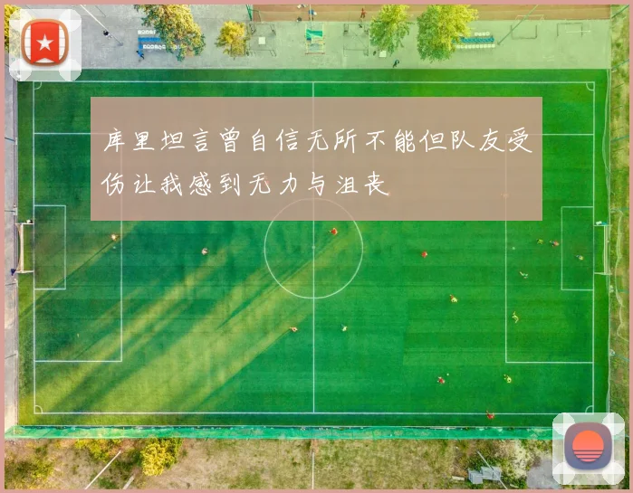 库里坦言曾自信无所不能但队友受伤让我感到无力与沮丧
